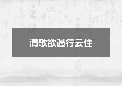清歌欲遏行云住
