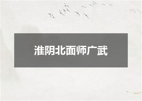 淮阴北面师广武