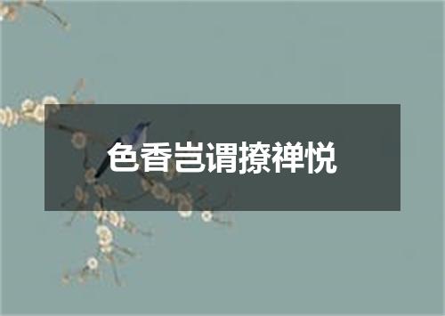 色香岂谓撩禅悦