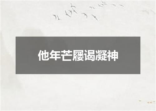 他年芒屦谒凝神