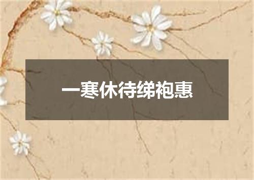 一寒休待绨袍惠