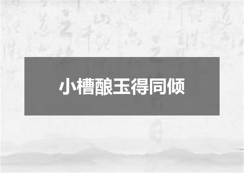 小槽酿玉得同倾
