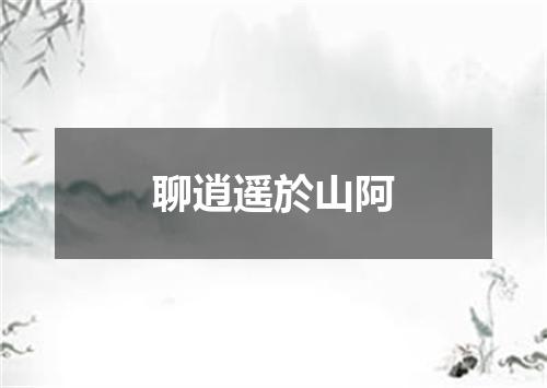 聊逍遥於山阿