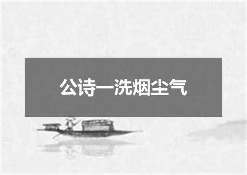 公诗一洗烟尘气