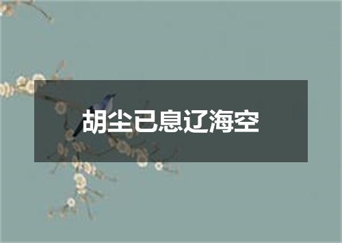 胡尘已息辽海空