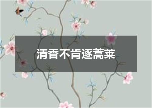 清香不肯逐蒿莱