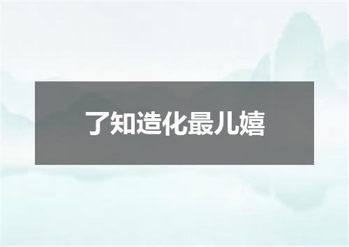 了知造化最儿嬉