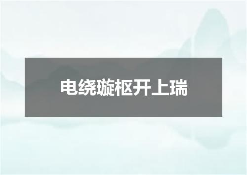 电绕璇枢开上瑞