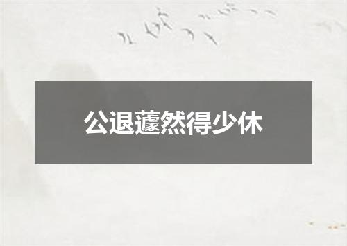 公退蘧然得少休