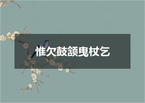 惟欠鼓颔曳杖乞