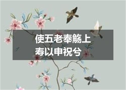 使五老奉觞上寿以申祝兮
