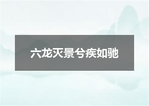 六龙灭景兮疾如驰