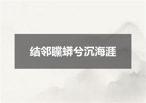 结邻矘蟒兮沉海涯