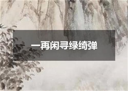 一再闲寻绿绮弹