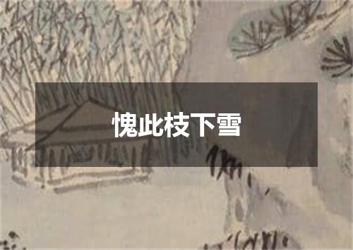 愧此枝下雪