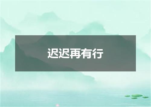 迟迟再有行