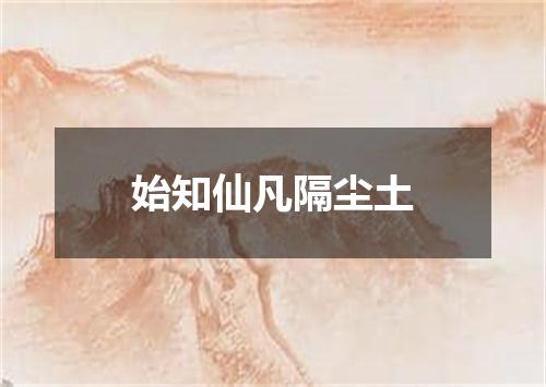 始知仙凡隔尘土