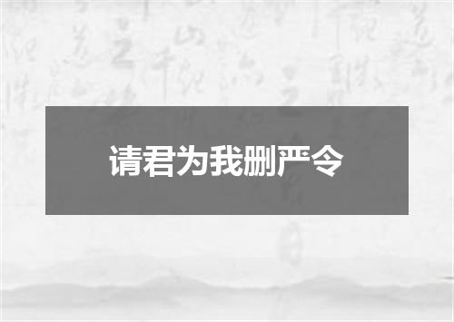 请君为我删严令