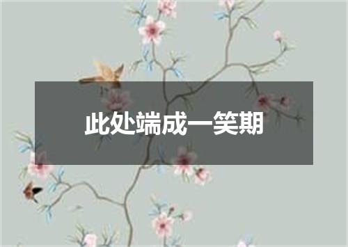 此处端成一笑期