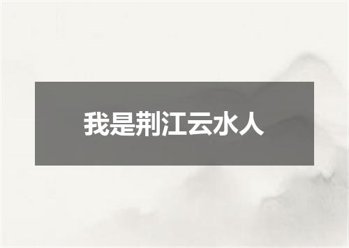 我是荆江云水人
