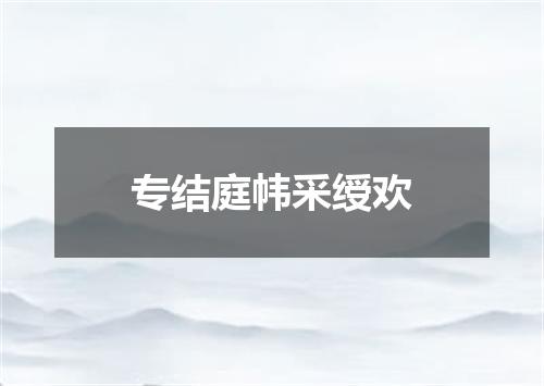 专结庭帏采绶欢