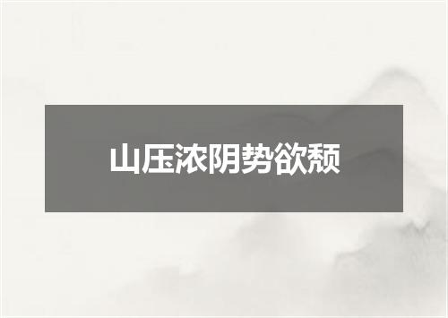 山压浓阴势欲颓