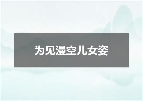 为见漫空儿女姿