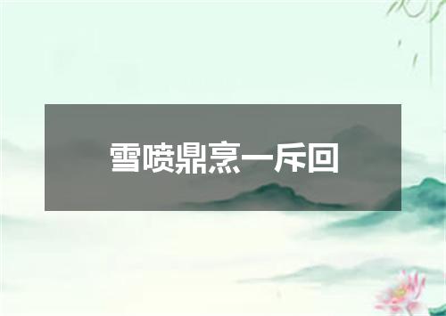 雪喷鼎烹一斥回