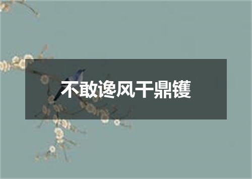 不敢谗风干鼎镬