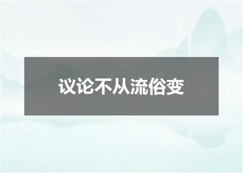 议论不从流俗变