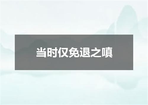 当时仅免退之嗔