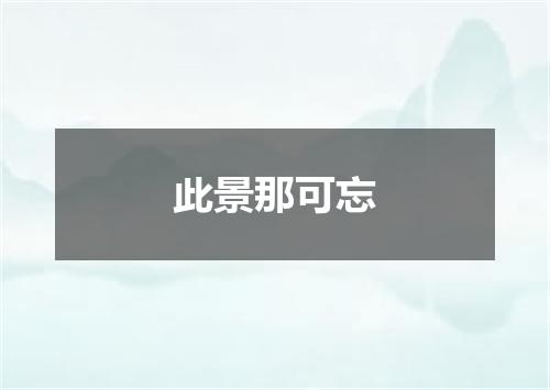 此景那可忘
