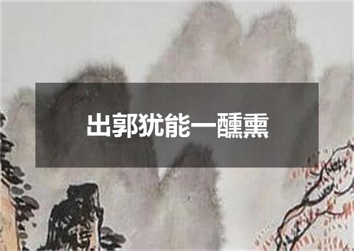 出郭犹能一醺熏