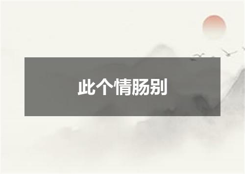 此个情肠别