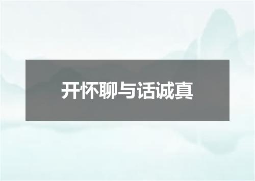 开怀聊与话诚真