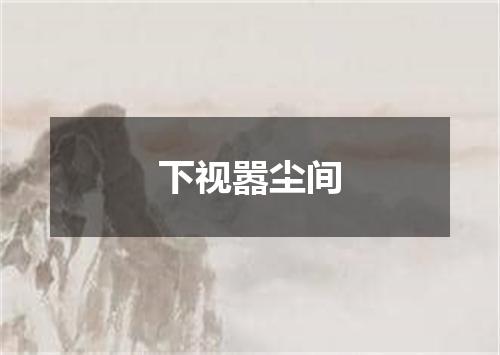 下视嚣尘间