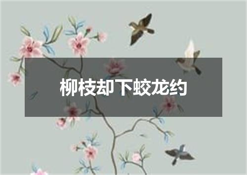 柳枝却下蛟龙约