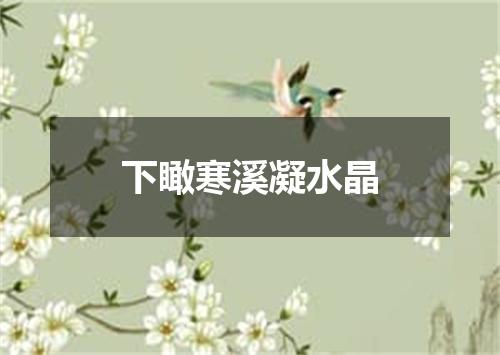 下瞰寒溪凝水晶