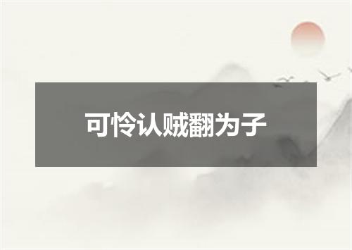 可怜认贼翻为子