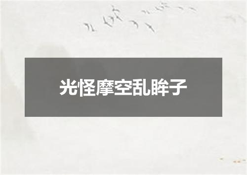 光怪摩空乱眸子