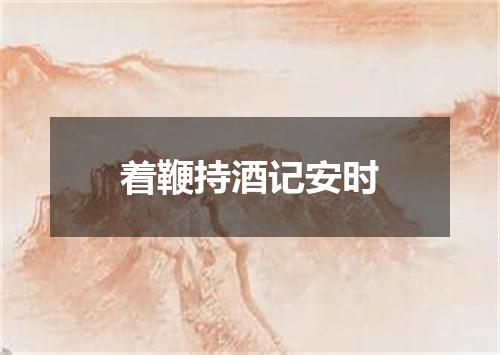 着鞭持酒记安时