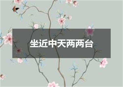 坐近中天两两台