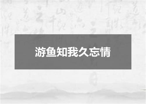 游鱼知我久忘情