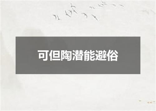 可但陶潜能避俗