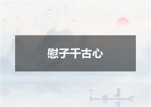 慰子千古心