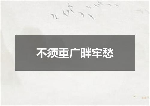 不须重广畔牢愁