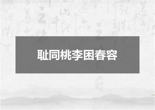 耻同桃李困春容