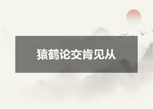 猿鹤论交肯见从