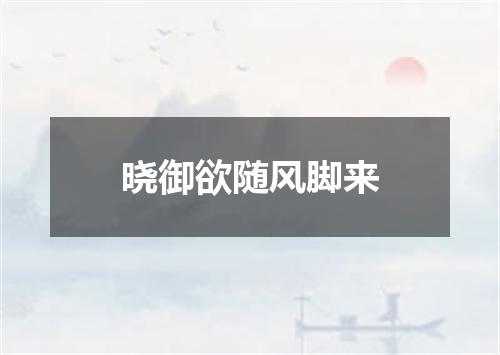 晓御欲随风脚来