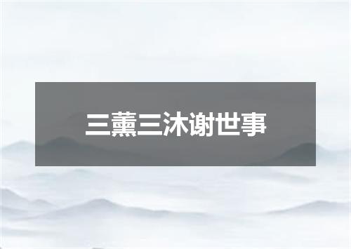 三薰三沐谢世事